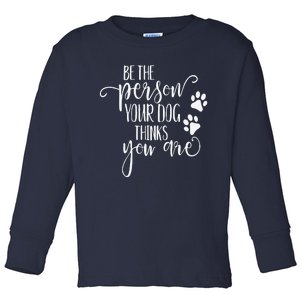 Be The Person Your Dog Thinks You Are Paws Funny Dog Lover Toddler Long Sleeve Shirt