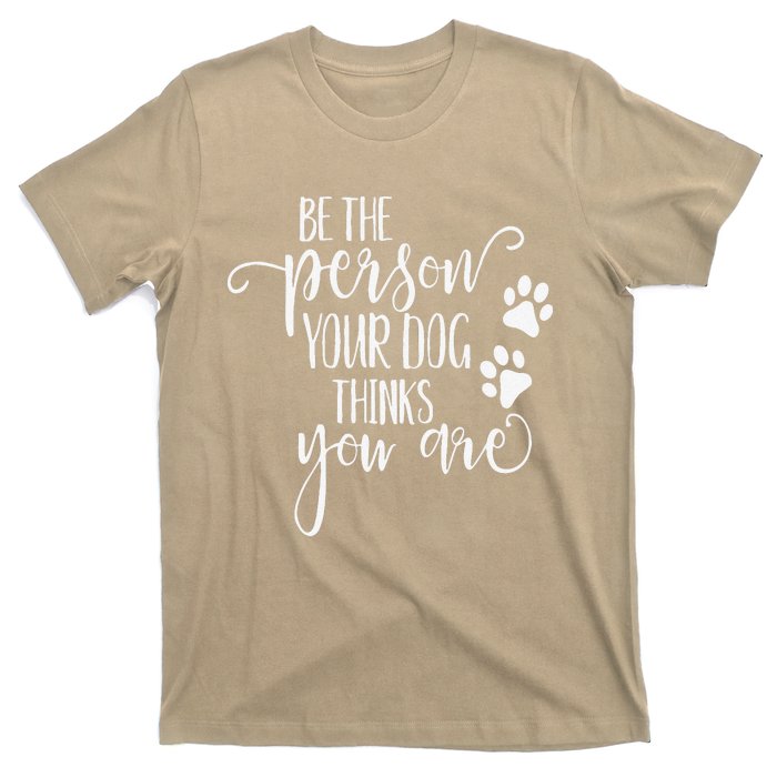 Be The Person Your Dog Thinks You Are Paws Funny Dog Lover T-Shirt