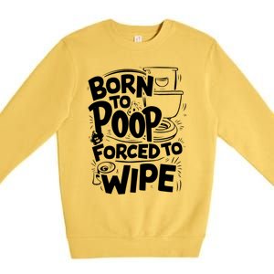 Born To Poop Forced To Wipe Funny Meme Worthy And Gear Gift Premium Crewneck Sweatshirt