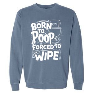 Born To Poop Forced To Wipe Funny Meme Worthy And Gear Gift Garment-Dyed Sweatshirt