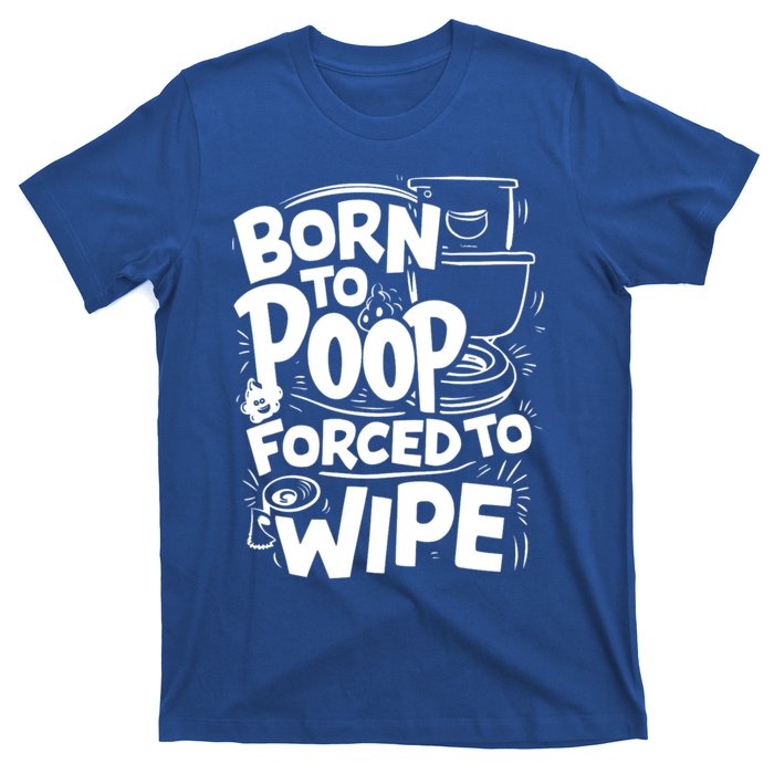 Born To Poop Forced To Wipe Funny Meme Worthy And Gear Gift T-Shirt