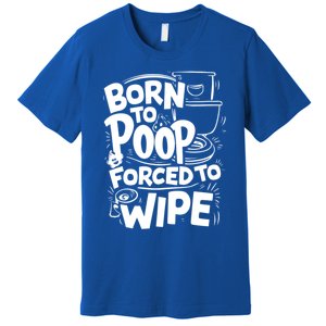 Born To Poop Forced To Wipe Funny Meme Worthy And Gear Gift Premium T-Shirt