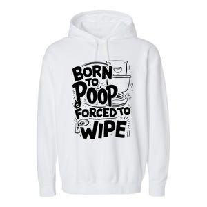 Born To Poop Forced To Wipe Funny Meme Worthy And Gear Gift Garment-Dyed Fleece Hoodie