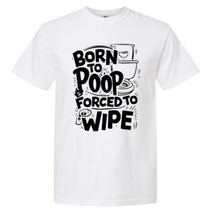 Born To Poop Forced To Wipe Funny Meme Worthy And Gear Gift Garment-Dyed Heavyweight T-Shirt