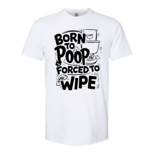 Born To Poop Forced To Wipe Funny Meme Worthy And Gear Gift Softstyle CVC T-Shirt