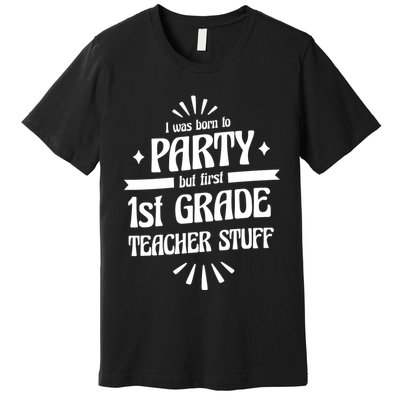 Born To Party First Grade Teacher Stuff Premium T-Shirt
