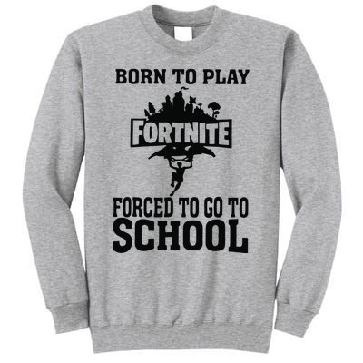 Born To Play Fort Nite Forced To Go To School Tall Sweatshirt