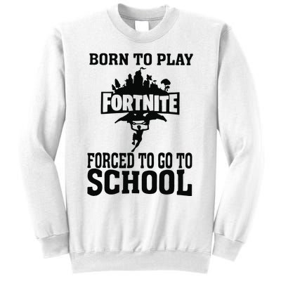 Born To Play Fort Nite Forced To Go To School Sweatshirt