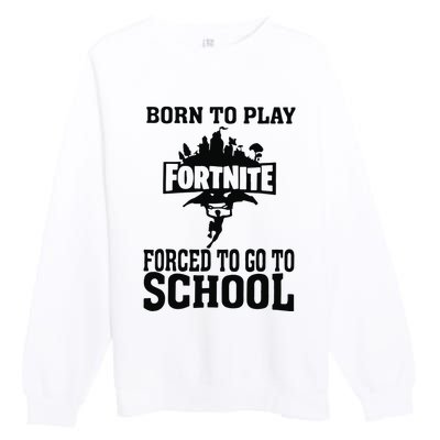 Born To Play Fort Nite Forced To Go To School Premium Crewneck Sweatshirt