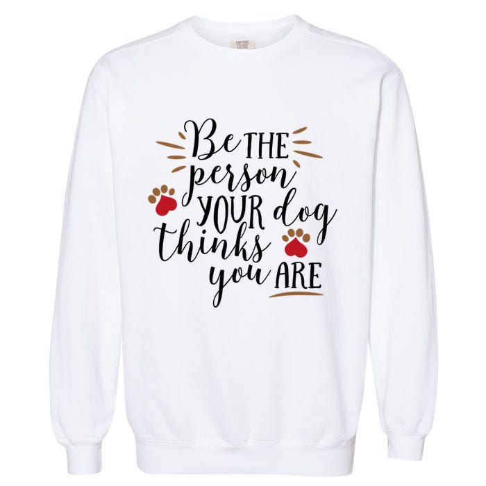 Be The Person Your Dog Thinks You Are Garment-Dyed Sweatshirt