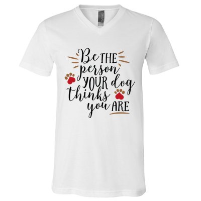 Be The Person Your Dog Thinks You Are V-Neck T-Shirt