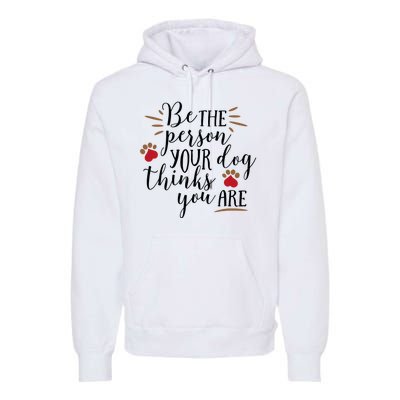 Be The Person Your Dog Thinks You Are Premium Hoodie