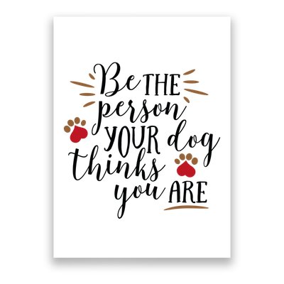 Be The Person Your Dog Thinks You Are Poster