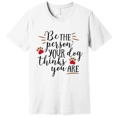Be The Person Your Dog Thinks You Are Premium T-Shirt