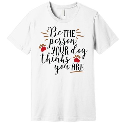 Be The Person Your Dog Thinks You Are Premium T-Shirt