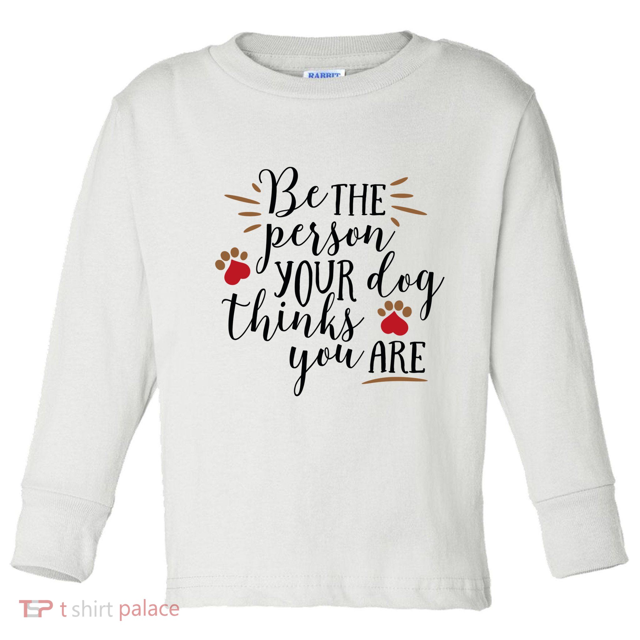 Be The Person Your Dog Thinks You Are Toddler Long Sleeve Shirt