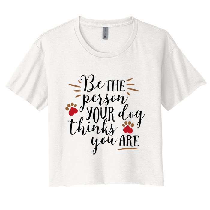 Be The Person Your Dog Thinks You Are Women's Crop Top Tee