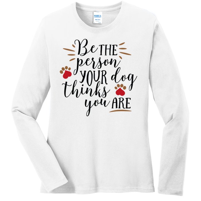 Be The Person Your Dog Thinks You Are Ladies Long Sleeve Shirt