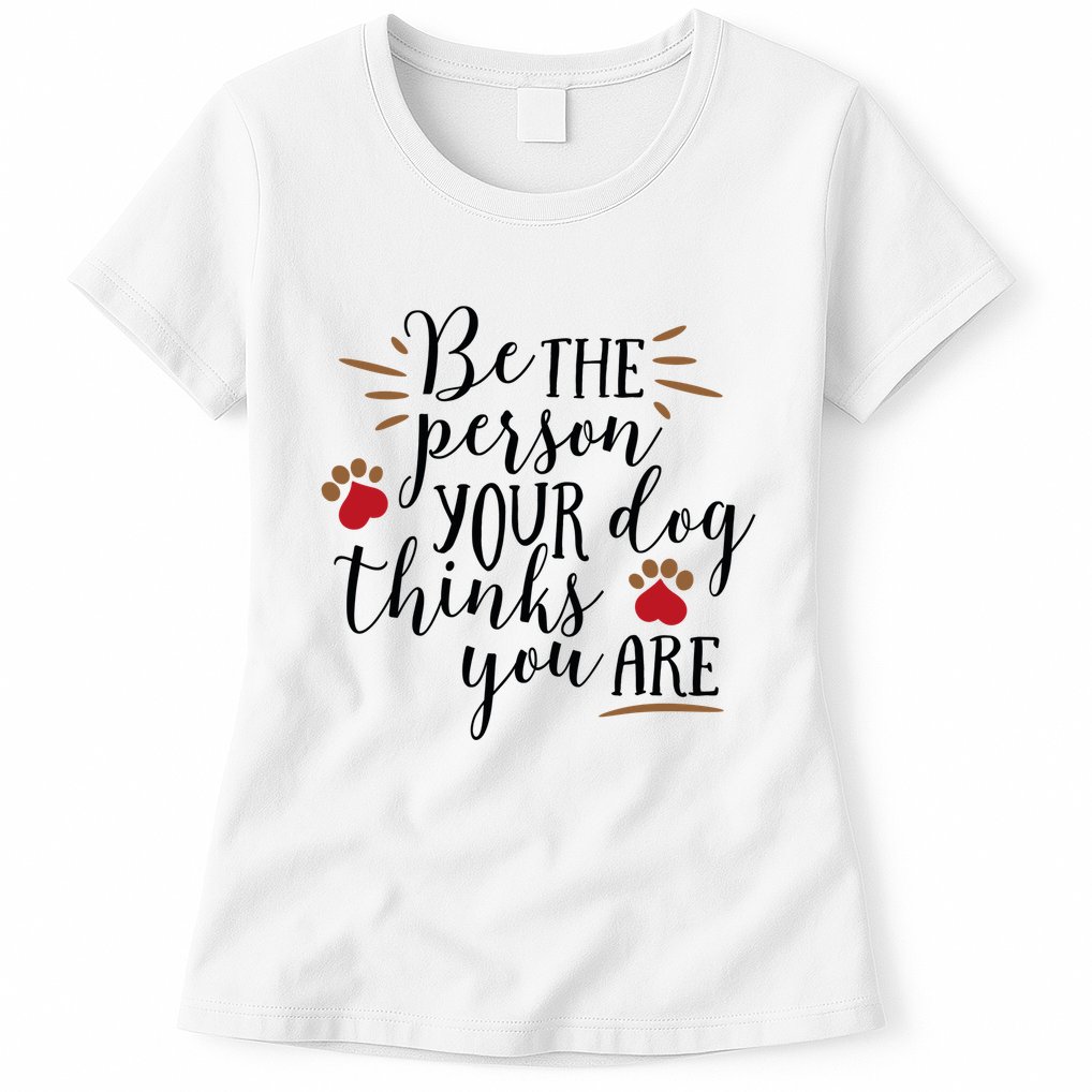 Be The Person Your Dog Thinks You Are Womens T-Shirt