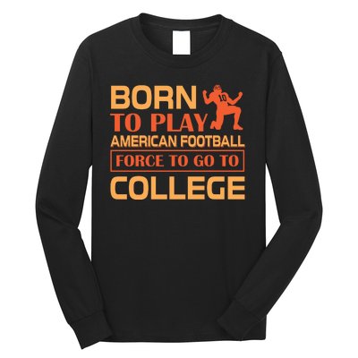 Born To Play American Football Force To Go To College Long Sleeve Shirt