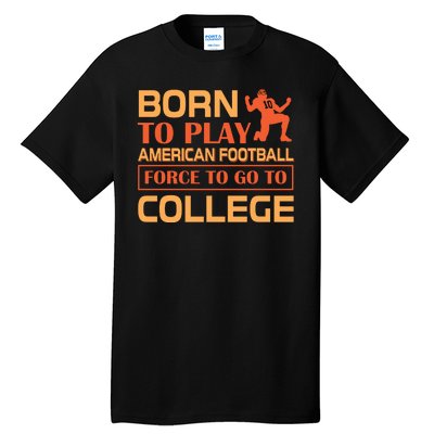 Born To Play American Football Force To Go To College Tall T-Shirt