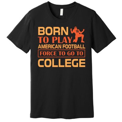 Born To Play American Football Force To Go To College Premium T-Shirt