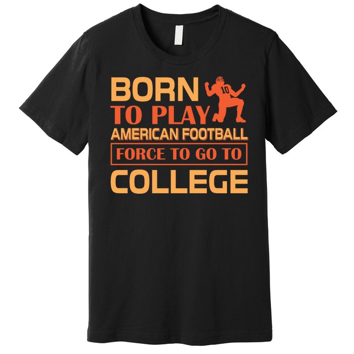 Born To Play American Football Force To Go To College Premium T-Shirt