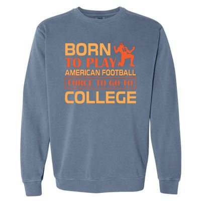 Born To Play American Football Force To Go To College Garment-Dyed Sweatshirt