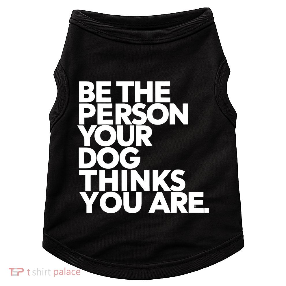 Be The Person Your Dog Thinks You Are Design Doggie Tank