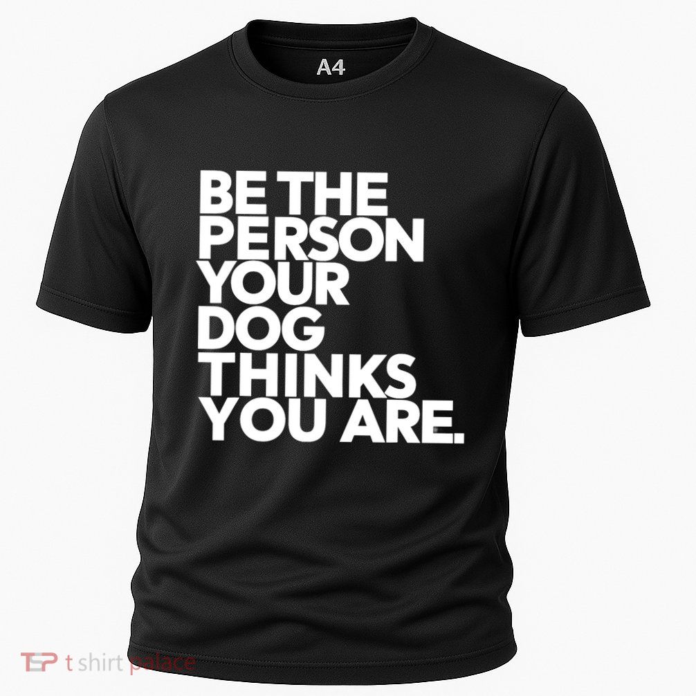 Be The Person Your Dog Thinks You Are Design Performance Shirt