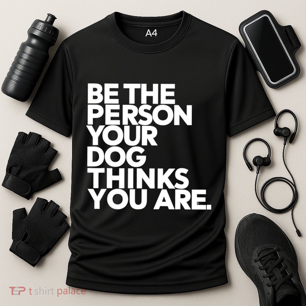 Be The Person Your Dog Thinks You Are Design Performance Shirt