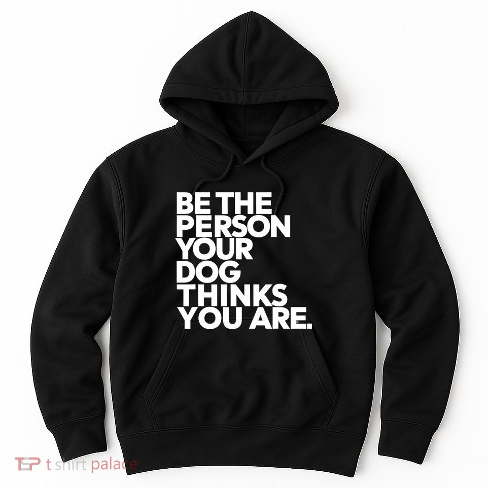Be The Person Your Dog Thinks You Are Design Hoodie