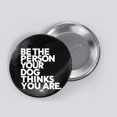 Be The Person Your Dog Thinks You Are Design Button