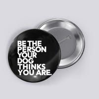 Be The Person Your Dog Thinks You Are Design Button