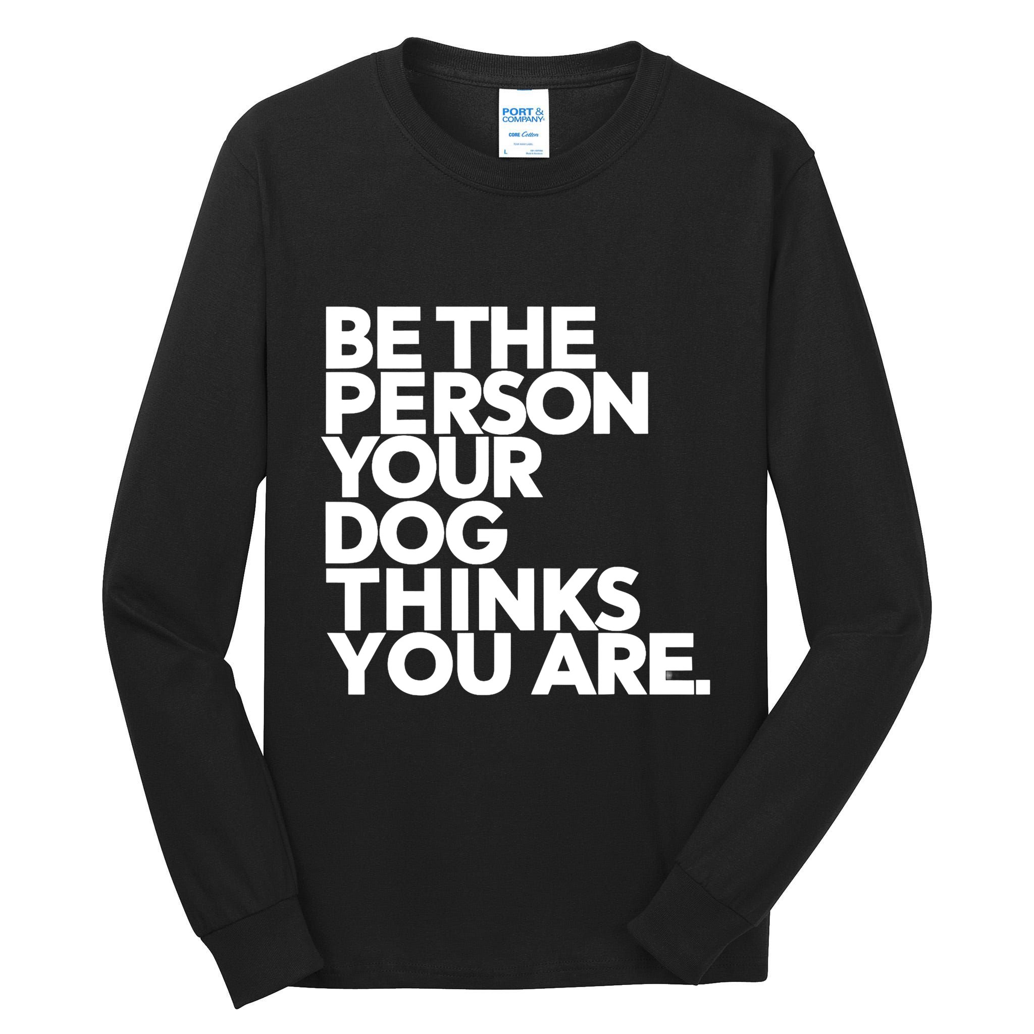 Be The Person Your Dog Thinks You Are Design Tall Long Sleeve T-Shirt
