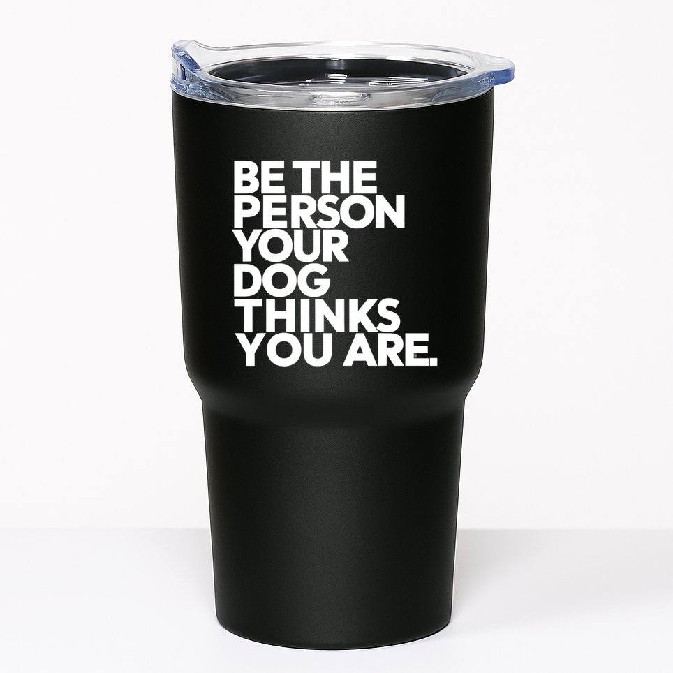 Be The Person Your Dog Thinks You Are Design Tumbler