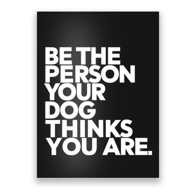 Be The Person Your Dog Thinks You Are Design Poster