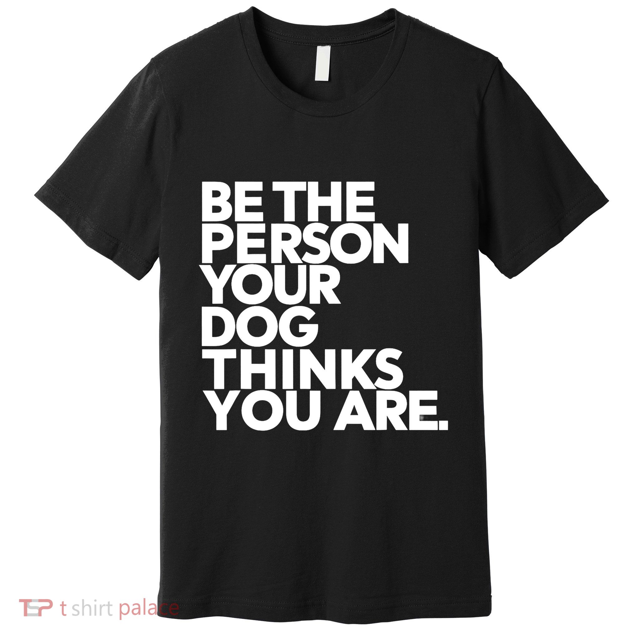 Be The Person Your Dog Thinks You Are Design Premium T-Shirt