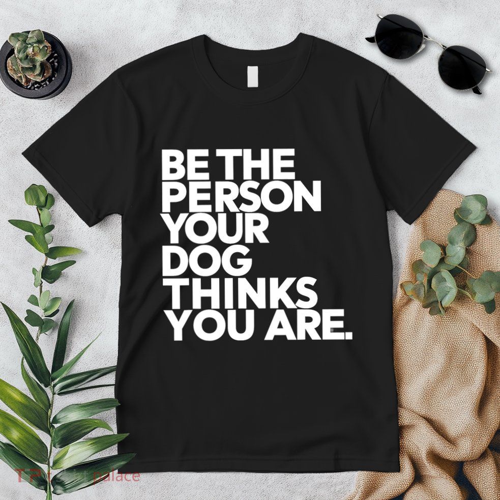 Be The Person Your Dog Thinks You Are Design Premium T-Shirt