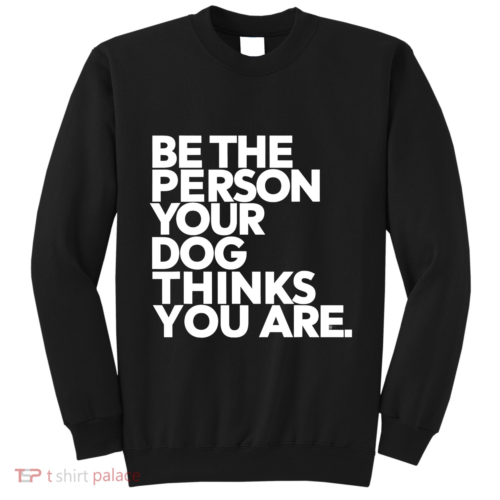 Be The Person Your Dog Thinks You Are Design Tall Sweatshirt