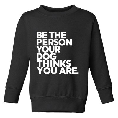 Be The Person Your Dog Thinks You Are Design Toddler Sweatshirt