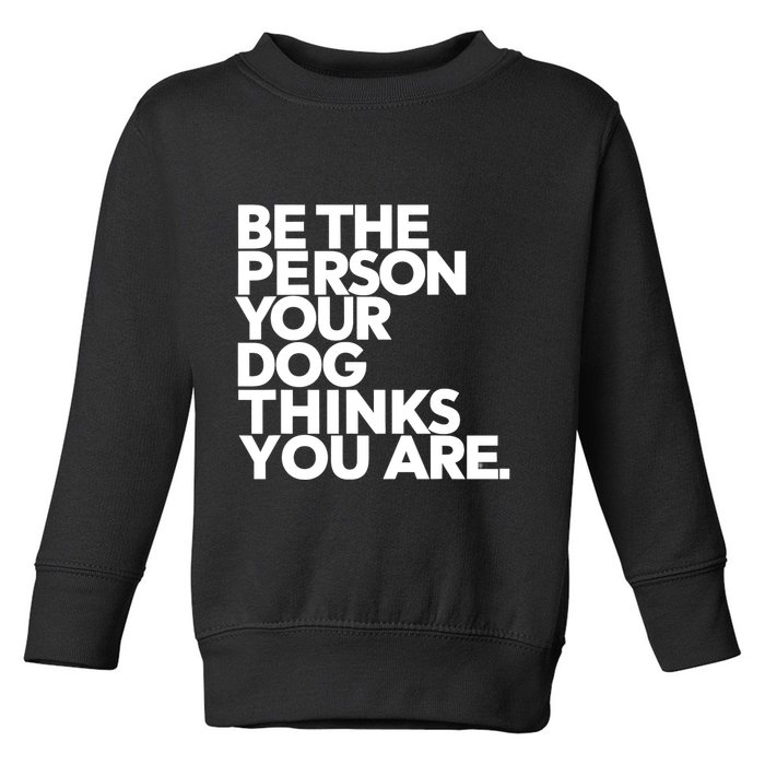 Be The Person Your Dog Thinks You Are Design Toddler Sweatshirt