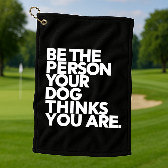 Be The Person Your Dog Thinks You Are Design Golf Towel