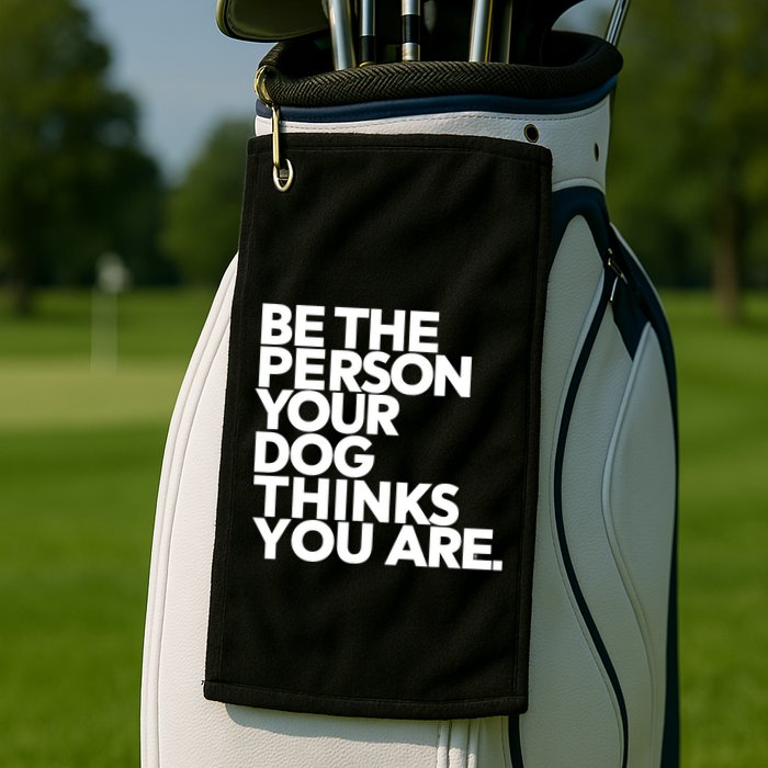 Be The Person Your Dog Thinks You Are Design Golf Towel