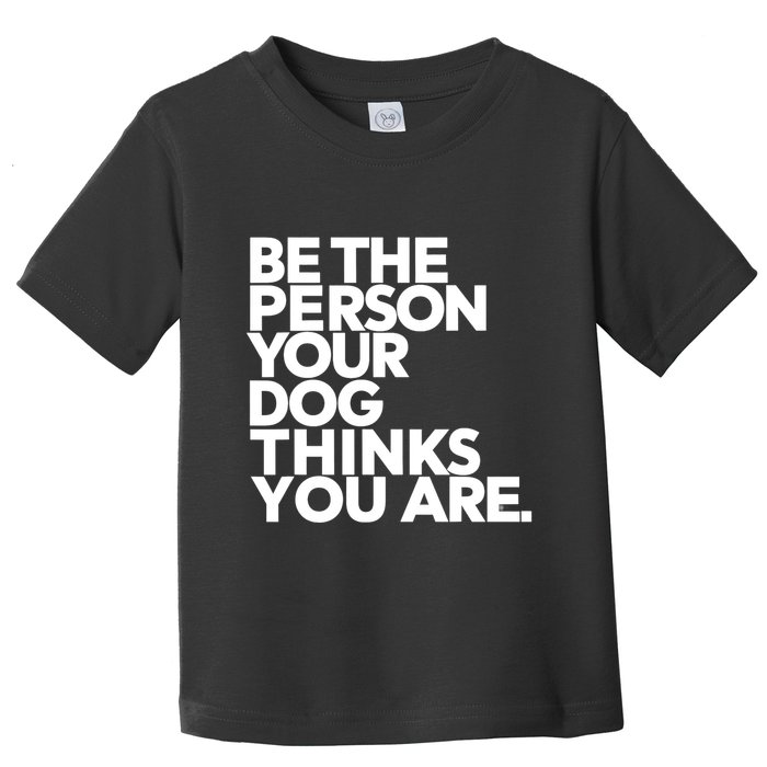 Be The Person Your Dog Thinks You Are Design Toddler T-Shirt