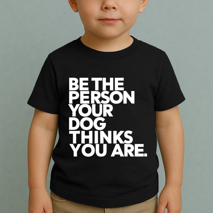 Be The Person Your Dog Thinks You Are Design Toddler T-Shirt