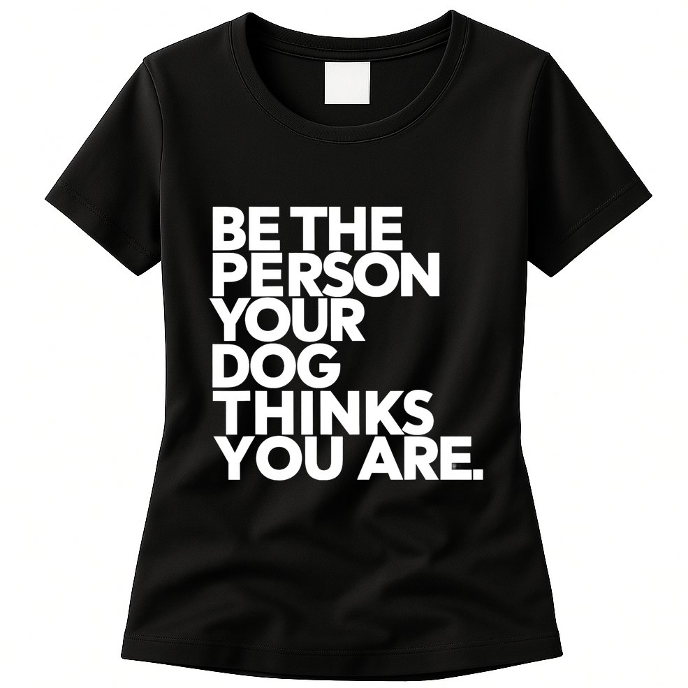 Be The Person Your Dog Thinks You Are Design Womens T-Shirt