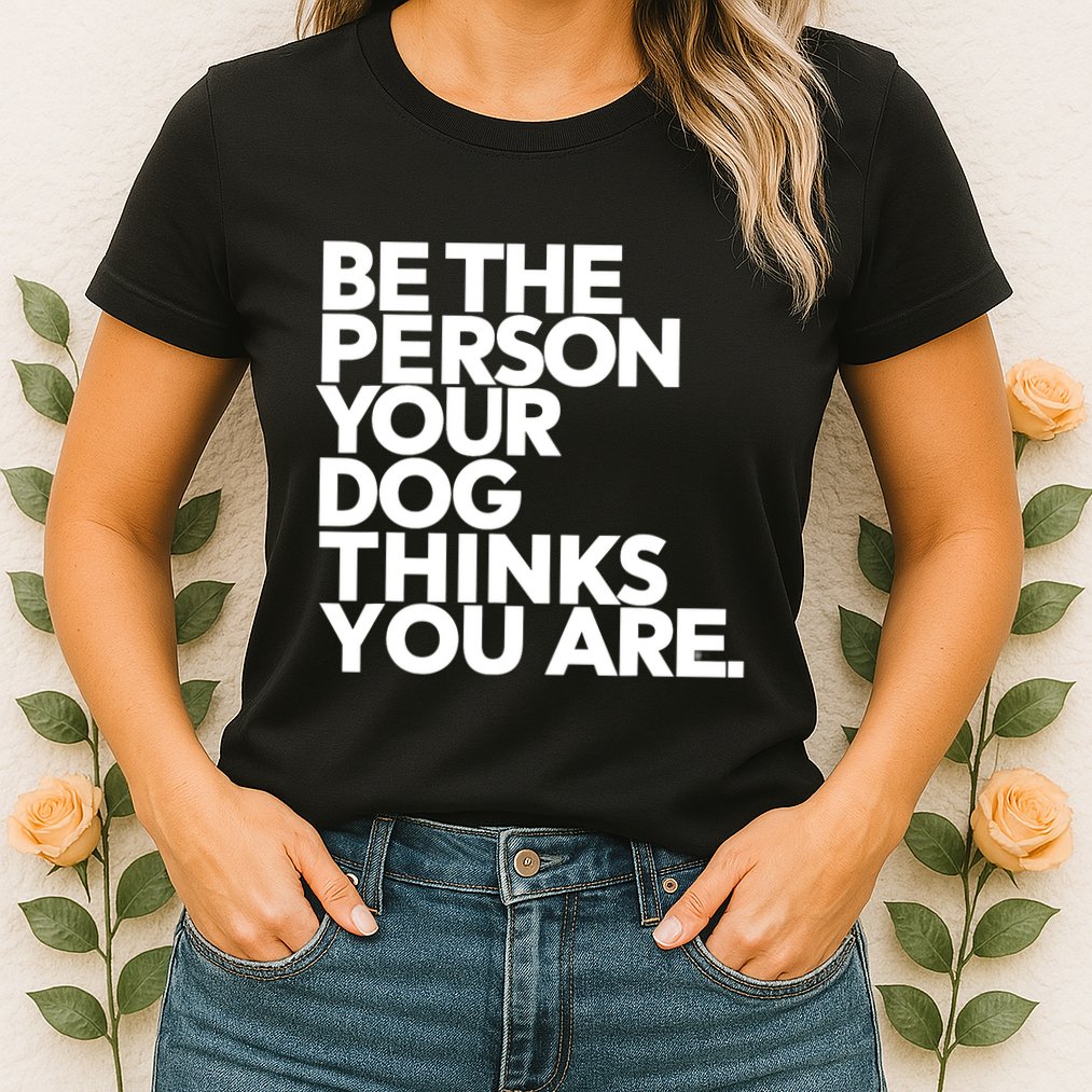 Be The Person Your Dog Thinks You Are Design Womens T-Shirt