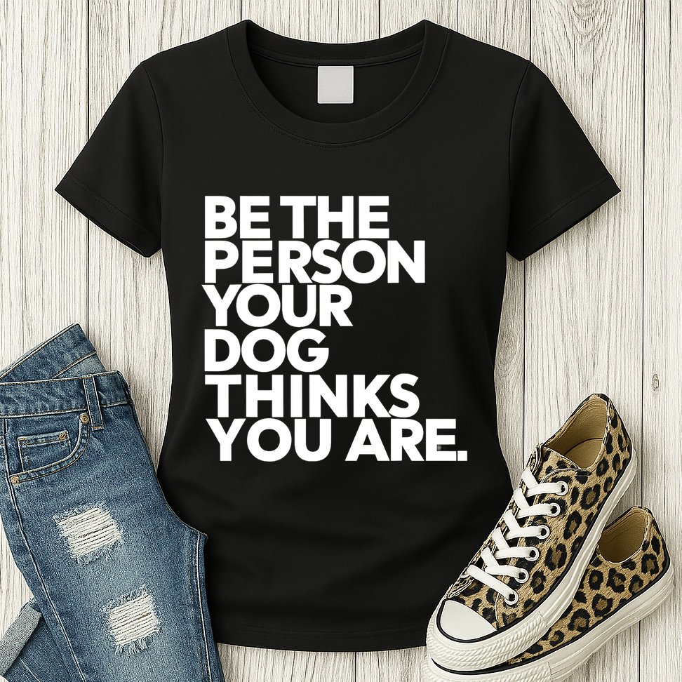 Be The Person Your Dog Thinks You Are Design Womens T-Shirt