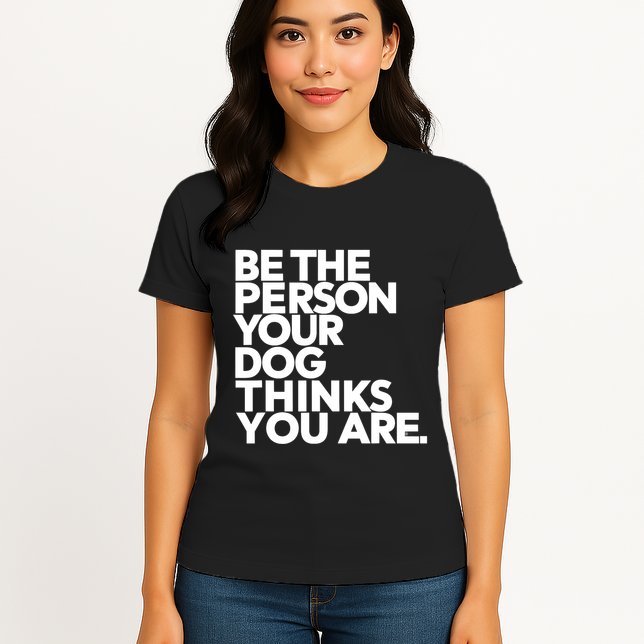 Be The Person Your Dog Thinks You Are Design Womens T-Shirt